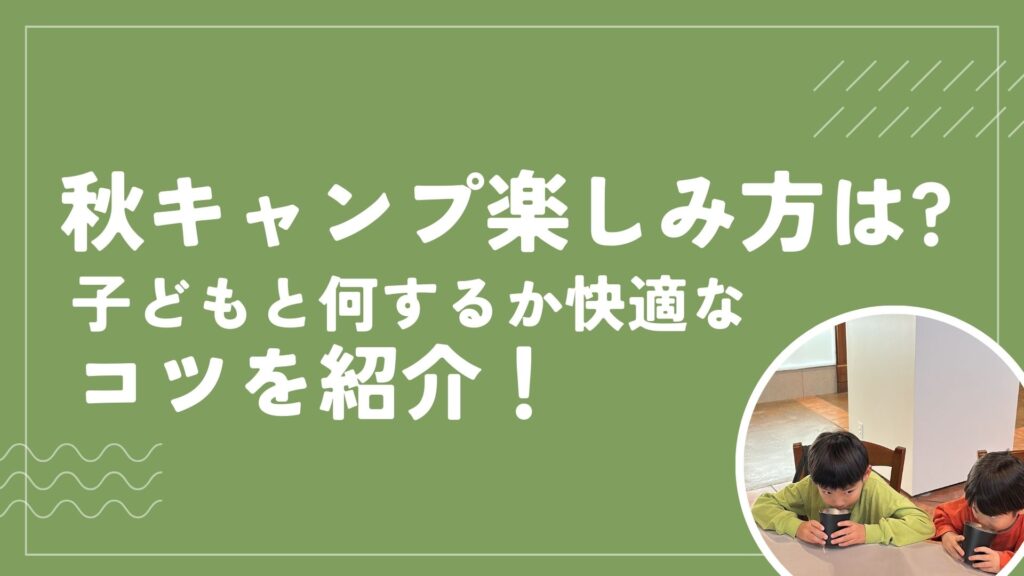 秋キャンプ楽しみ方は？子どもと何するか快適なコツを紹介！