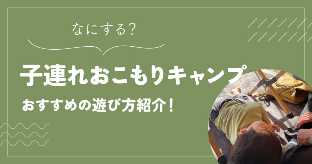 子連れおこもりキャンプ何する？おすすめの遊び方紹介！