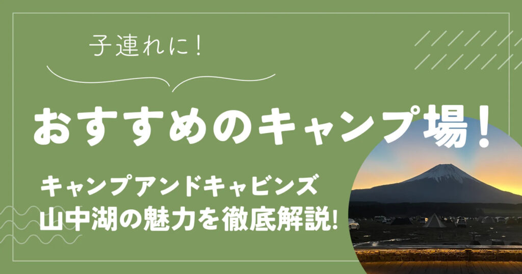 子連れにおすすめのキャンプ場！キャンプアンドキャビンズ山中湖の魅力を徹底解説